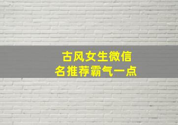 古风女生微信名推荐霸气一点