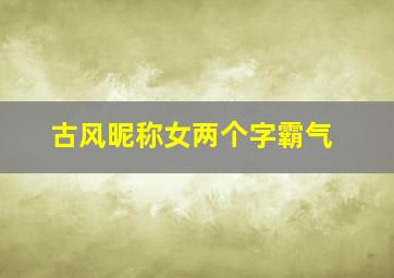 古风昵称女两个字霸气