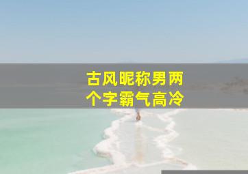 古风昵称男两个字霸气高冷