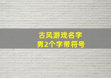 古风游戏名字男2个字带符号