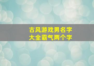 古风游戏男名字大全霸气两个字