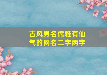 古风男名儒雅有仙气的网名二字两字