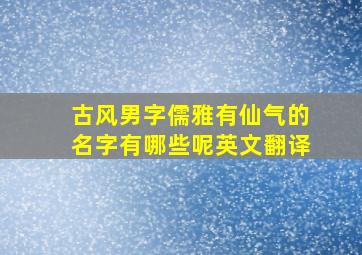 古风男字儒雅有仙气的名字有哪些呢英文翻译