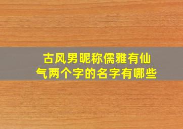 古风男昵称儒雅有仙气两个字的名字有哪些