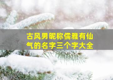 古风男昵称儒雅有仙气的名字三个字大全