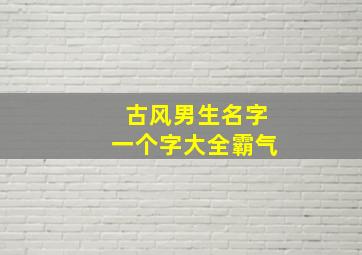 古风男生名字一个字大全霸气