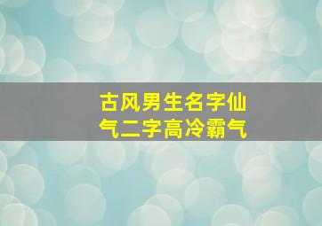 古风男生名字仙气二字高冷霸气