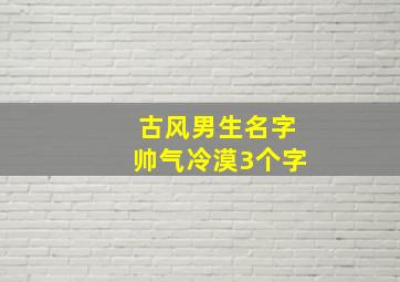 古风男生名字帅气冷漠3个字