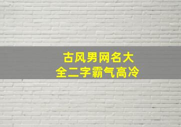 古风男网名大全二字霸气高冷