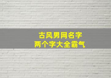 古风男网名字两个字大全霸气