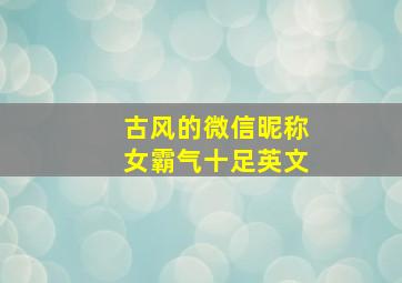 古风的微信昵称女霸气十足英文