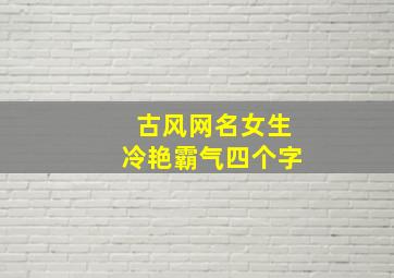 古风网名女生冷艳霸气四个字