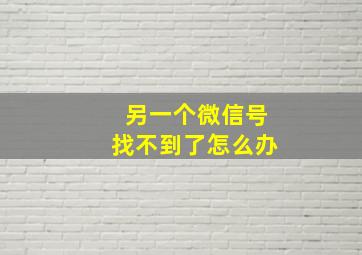 另一个微信号找不到了怎么办