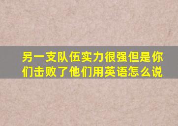 另一支队伍实力很强但是你们击败了他们用英语怎么说