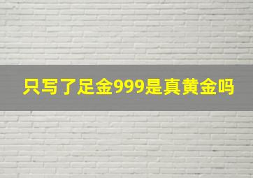 只写了足金999是真黄金吗