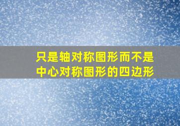 只是轴对称图形而不是中心对称图形的四边形