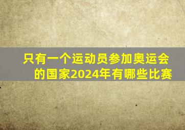 只有一个运动员参加奥运会的国家2024年有哪些比赛