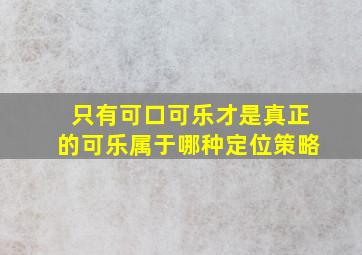 只有可口可乐才是真正的可乐属于哪种定位策略