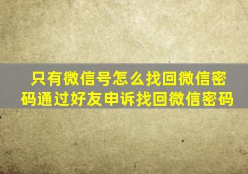 只有微信号怎么找回微信密码通过好友申诉找回微信密码