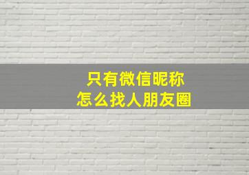 只有微信昵称怎么找人朋友圈