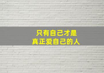 只有自己才是真正爱自己的人