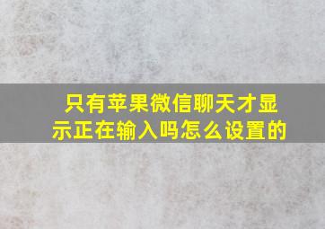 只有苹果微信聊天才显示正在输入吗怎么设置的