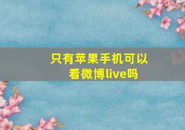 只有苹果手机可以看微博live吗