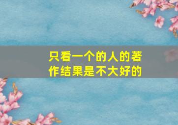 只看一个的人的著作结果是不大好的