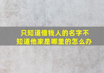 只知道借钱人的名字不知道他家是哪里的怎么办