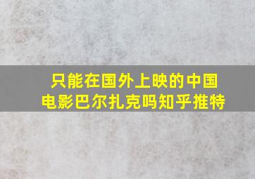 只能在国外上映的中国电影巴尔扎克吗知乎推特