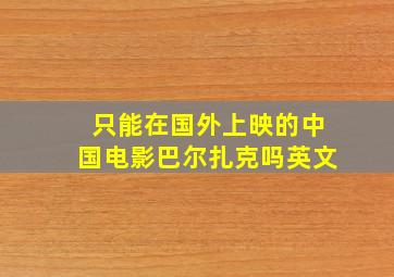 只能在国外上映的中国电影巴尔扎克吗英文