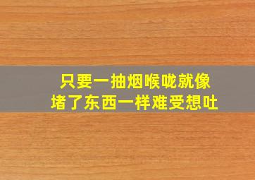 只要一抽烟喉咙就像堵了东西一样难受想吐