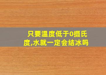 只要温度低于0摄氏度,水就一定会结冰吗