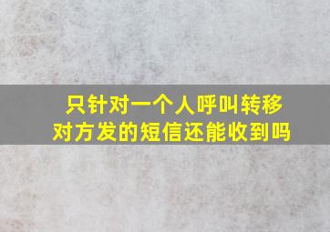 只针对一个人呼叫转移对方发的短信还能收到吗