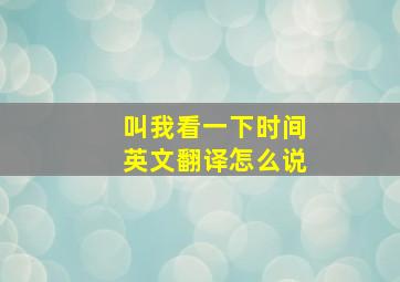 叫我看一下时间英文翻译怎么说