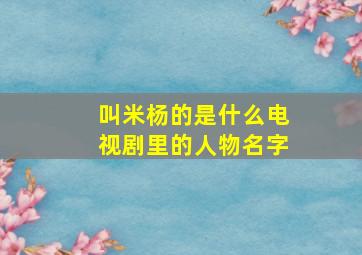 叫米杨的是什么电视剧里的人物名字