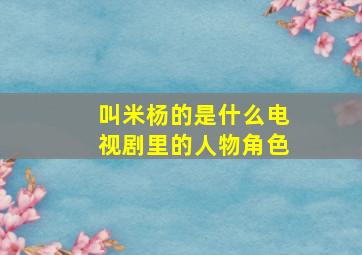 叫米杨的是什么电视剧里的人物角色