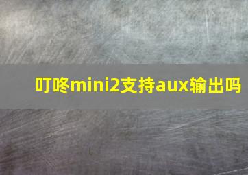 叮咚mini2支持aux输出吗