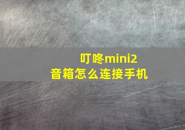 叮咚mini2音箱怎么连接手机