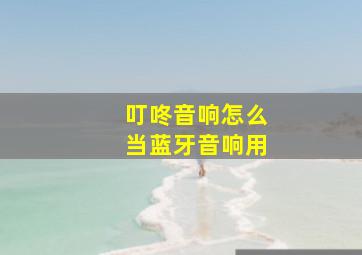 叮咚音响怎么当蓝牙音响用