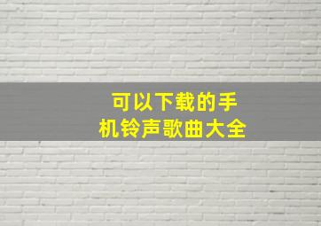 可以下载的手机铃声歌曲大全