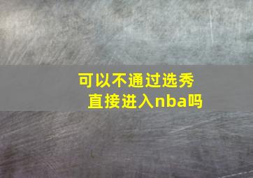 可以不通过选秀直接进入nba吗