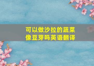 可以做沙拉的蔬菜像豆芽吗英语翻译