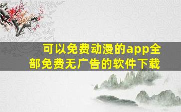 可以免费动漫的app全部免费无广告的软件下载