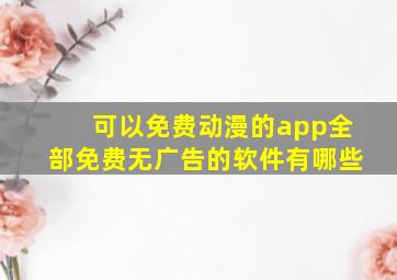 可以免费动漫的app全部免费无广告的软件有哪些