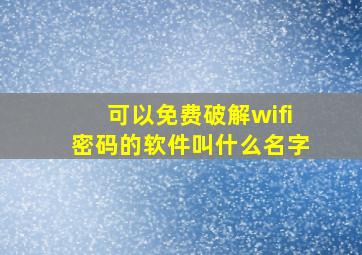 可以免费破解wifi密码的软件叫什么名字