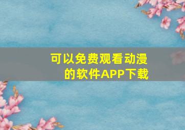 可以免费观看动漫的软件APP下载