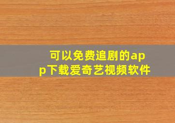 可以免费追剧的app下载爱奇艺视频软件