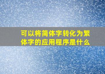 可以将简体字转化为繁体字的应用程序是什么