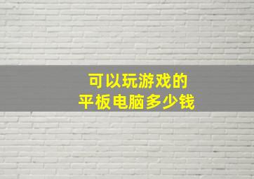 可以玩游戏的平板电脑多少钱